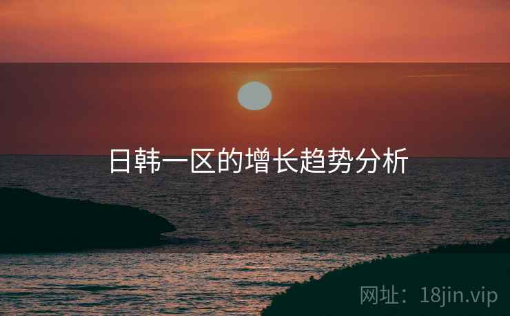日韩一区的增长趋势分析