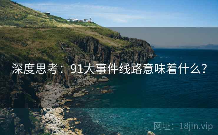 深度思考：91大事件线路意味着什么？