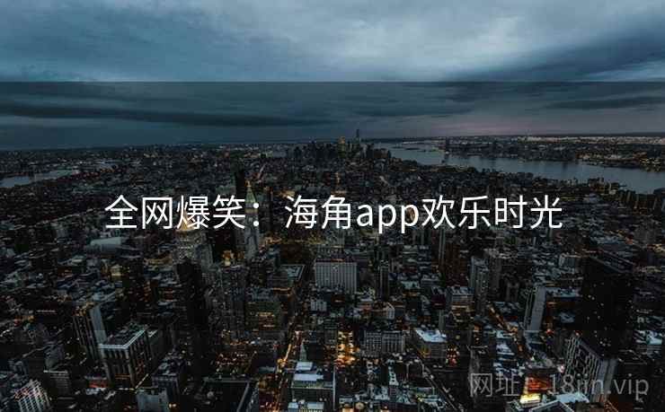 全网爆笑：抖阴app欢乐时光