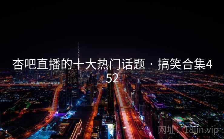 杏吧直播的十大热门话题 · 搞笑合集452